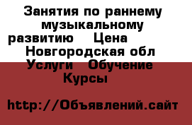 Занятия по раннему музыкальному развитию. › Цена ­ 1 500 - Новгородская обл. Услуги » Обучение. Курсы   